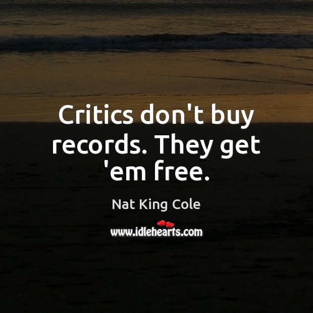 Critics don’t buy records. They get ’em free. Nat King Cole Picture Quote