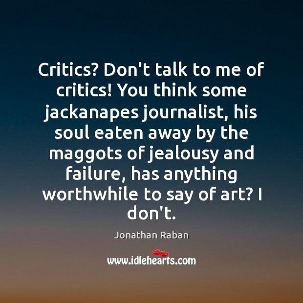 Critics? Don’t talk to me of critics! You think some jackanapes journalist, Jonathan Raban Picture Quote