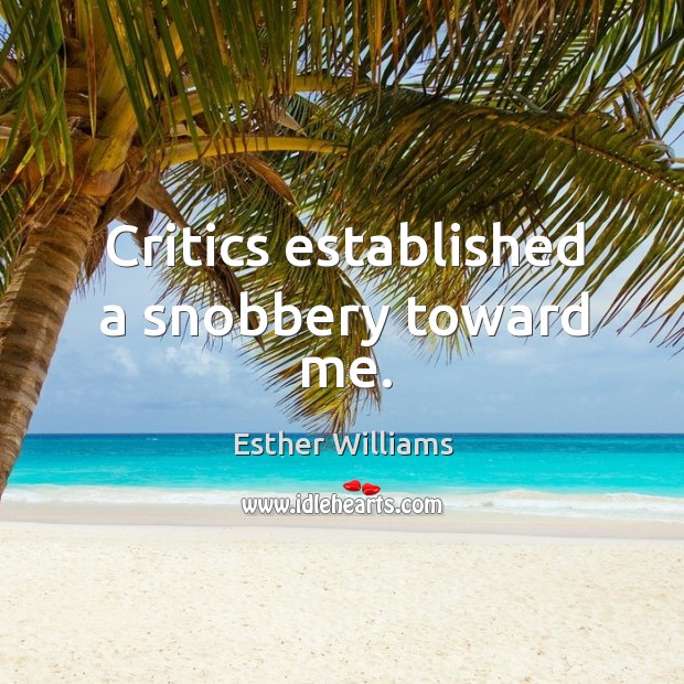 Critics established a snobbery toward me. Esther Williams Picture Quote