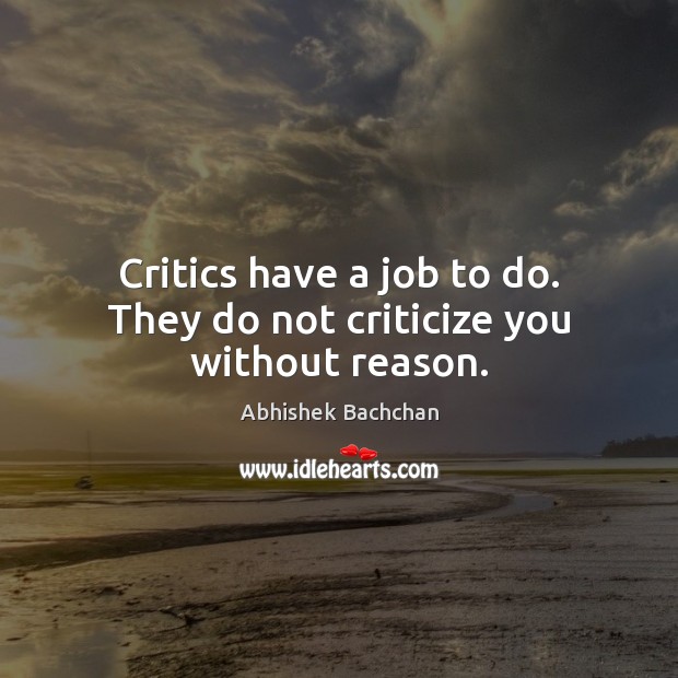 Critics have a job to do. They do not criticize you without reason. Abhishek Bachchan Picture Quote