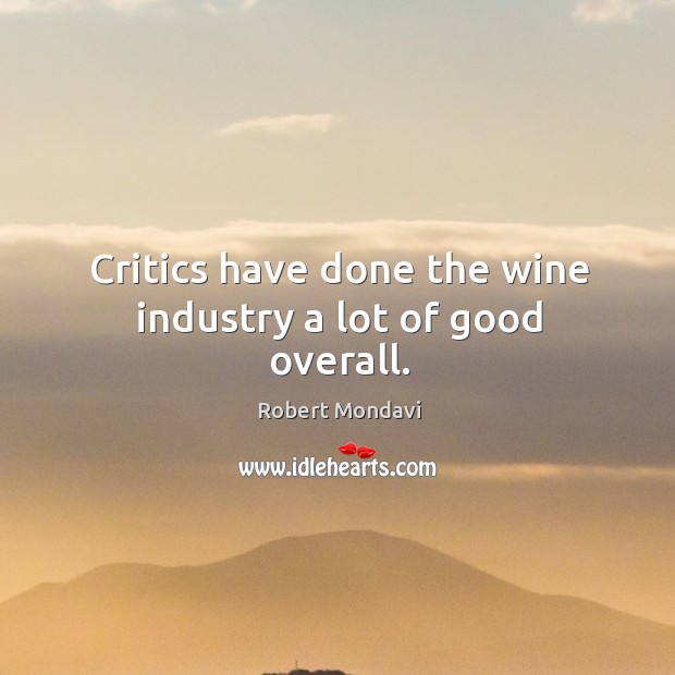 Critics have done the wine industry a lot of good overall. Robert Mondavi Picture Quote