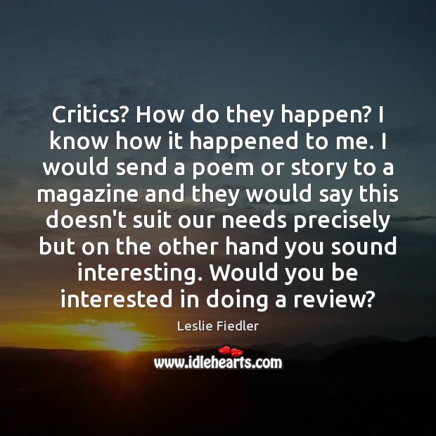 Critics? How do they happen? I know how it happened to me. Leslie Fiedler Picture Quote