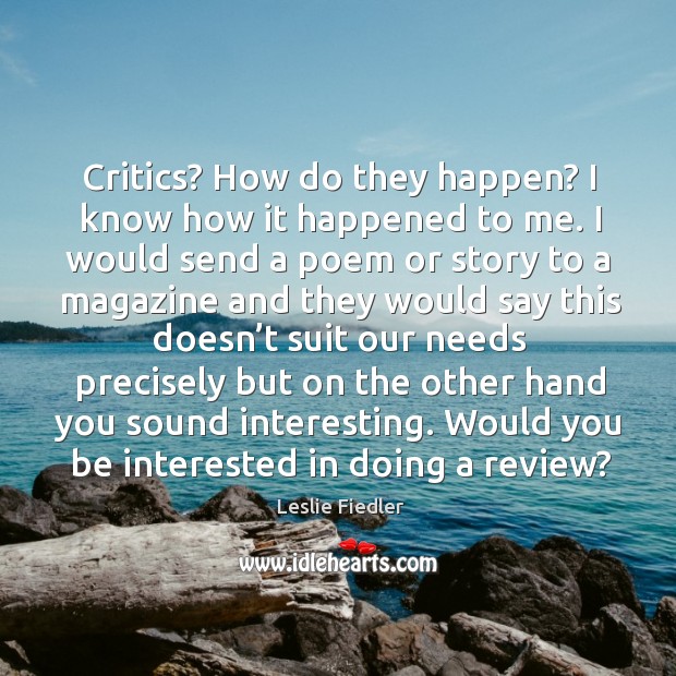 Critics? how do they happen? I know how it happened to me. Leslie Fiedler Picture Quote
