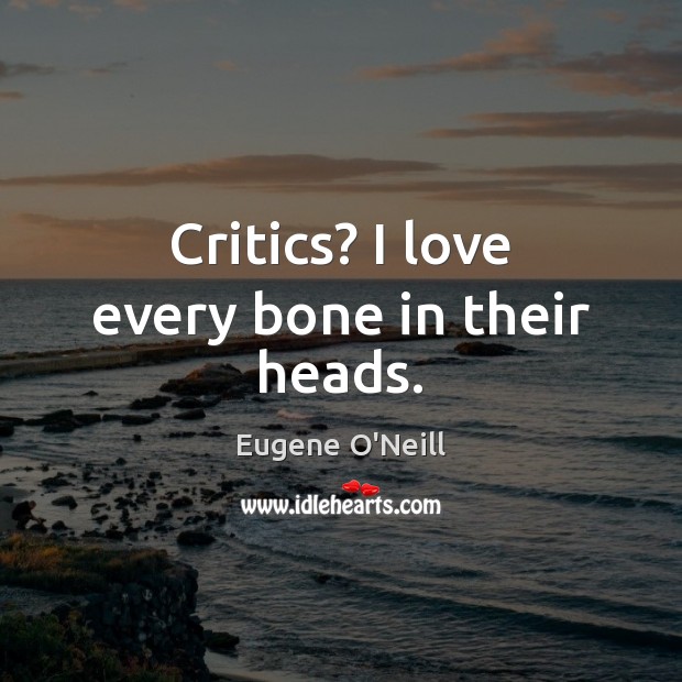 Critics? I love every bone in their heads. Eugene O’Neill Picture Quote