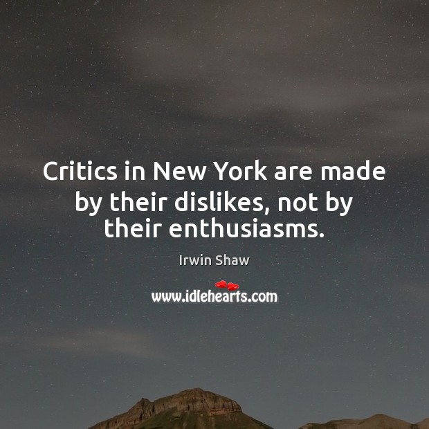 Critics in New York are made by their dislikes, not by their enthusiasms. Irwin Shaw Picture Quote