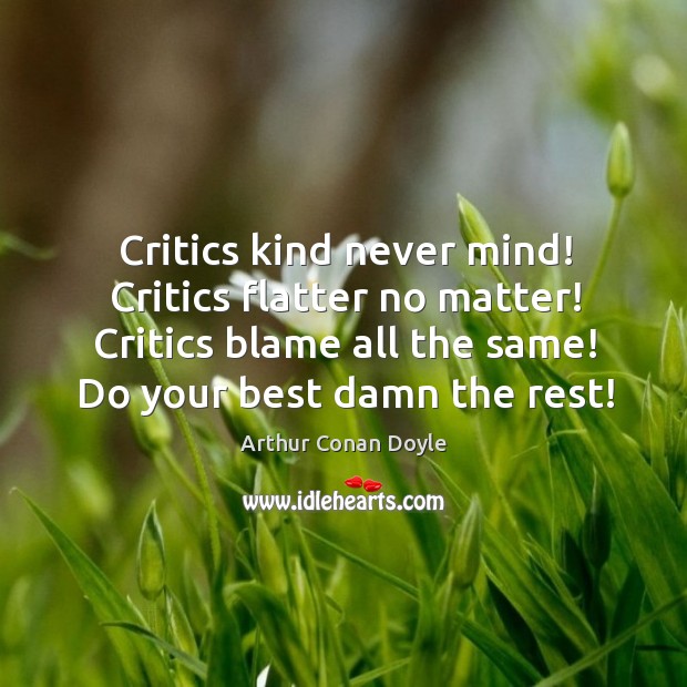 Critics kind never mind! Critics flatter no matter! Critics blame all the Arthur Conan Doyle Picture Quote