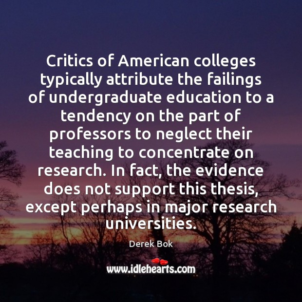 Critics of American colleges typically attribute the failings of undergraduate education to Derek Bok Picture Quote
