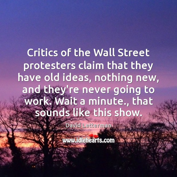 Critics of the Wall Street protesters claim that they have old ideas, David Letterman Picture Quote
