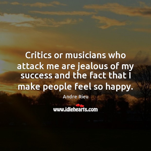 Critics or musicians who attack me are jealous of my success and Andre Rieu Picture Quote