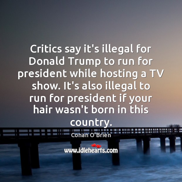 Critics say it’s illegal for Donald Trump to run for president while Conan O’Brien Picture Quote