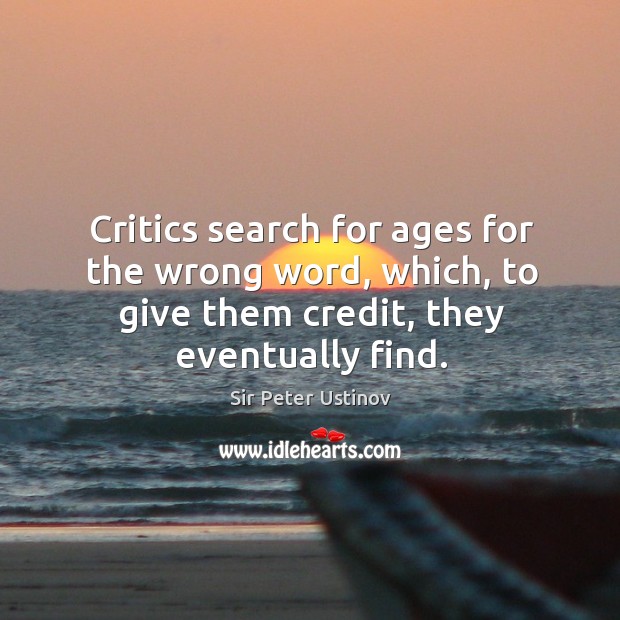 Critics search for ages for the wrong word, which, to give them credit, they eventually find. Sir Peter Ustinov Picture Quote