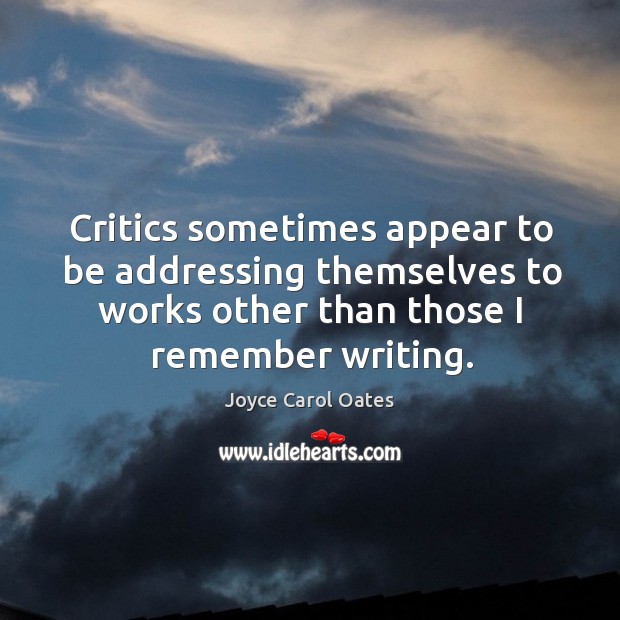 Critics sometimes appear to be addressing themselves to works other than those Joyce Carol Oates Picture Quote