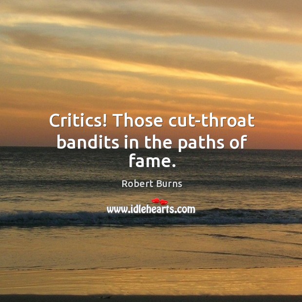 Critics! those cut-throat bandits in the paths of fame. Robert Burns Picture Quote