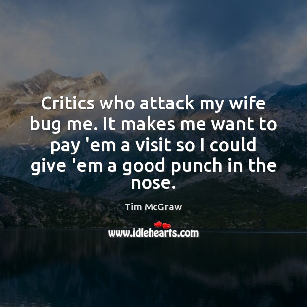 Critics who attack my wife bug me. It makes me want to Image
