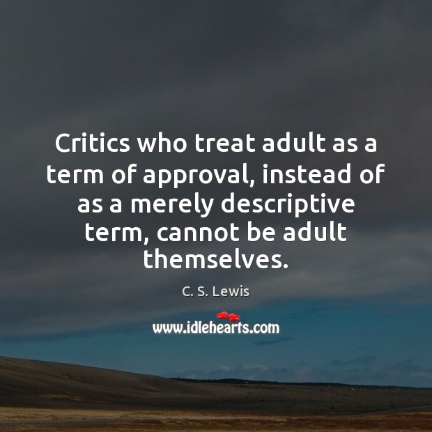 Critics who treat adult as a term of approval, instead of as C. S. Lewis Picture Quote