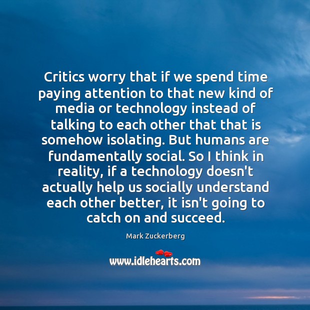 Critics worry that if we spend time paying attention to that new Mark Zuckerberg Picture Quote