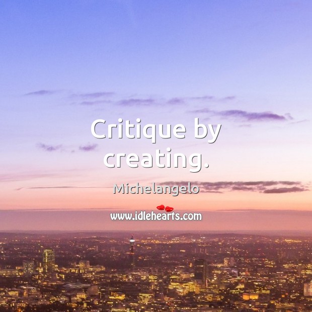 Critique by creating. Michelangelo Picture Quote
