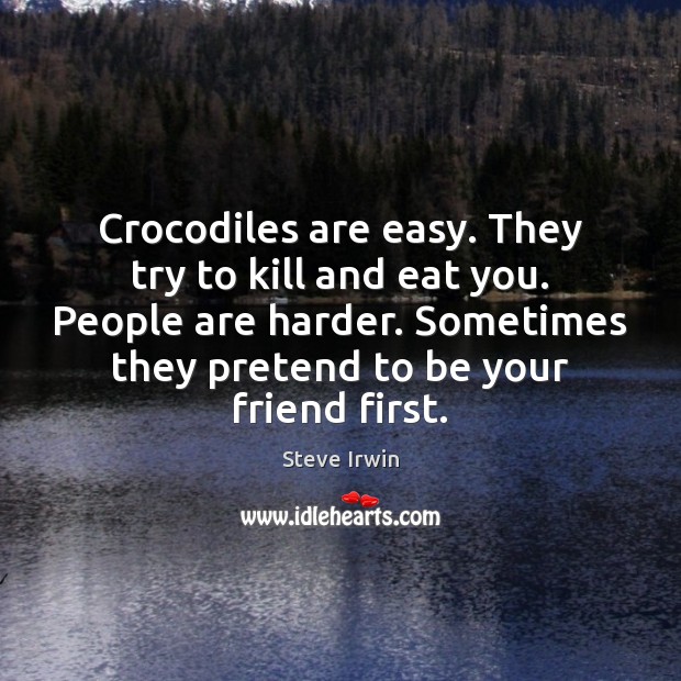 Crocodiles are easy. They try to kill and eat you. People are Pretend Quotes Image