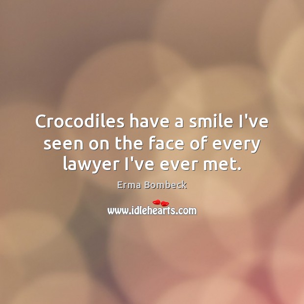 Crocodiles have a smile I’ve seen on the face of every lawyer I’ve ever met. Erma Bombeck Picture Quote