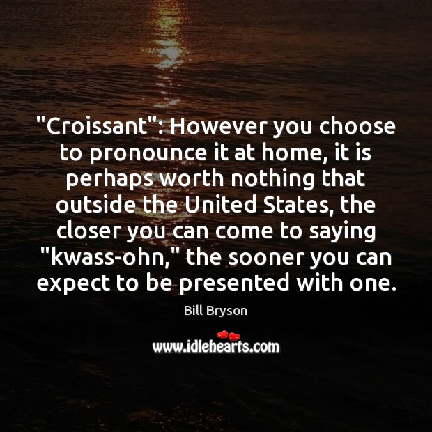 “Croissant”: However you choose to pronounce it at home, it is perhaps Bill Bryson Picture Quote