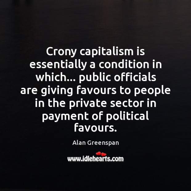 Crony capitalism is essentially a condition in which… public officials are giving Alan Greenspan Picture Quote