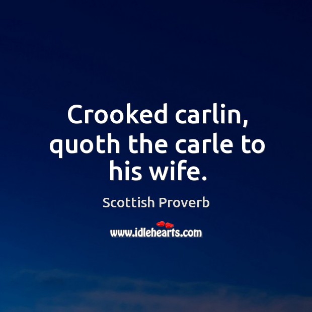Crooked carlin, quoth the carle to his wife. Scottish Proverbs Image