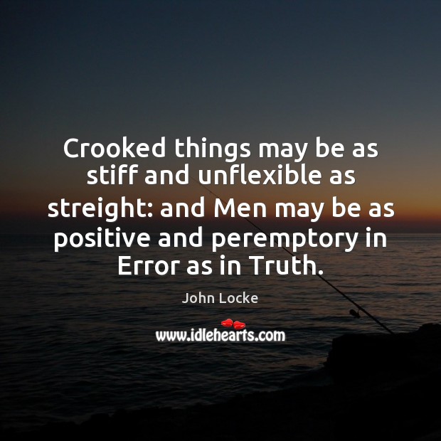 Crooked things may be as stiff and unflexible as streight: and Men John Locke Picture Quote