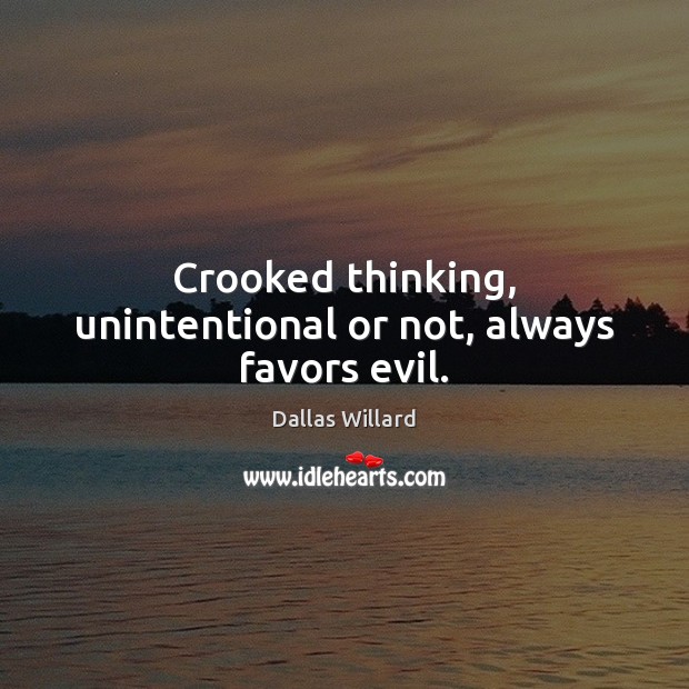 Crooked thinking, unintentional or not, always favors evil. Dallas Willard Picture Quote