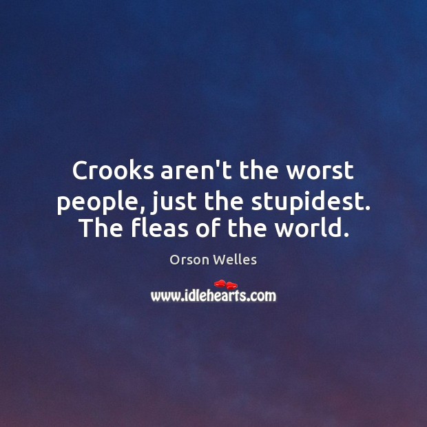 Crooks aren’t the worst people, just the stupidest. The fleas of the world. Orson Welles Picture Quote