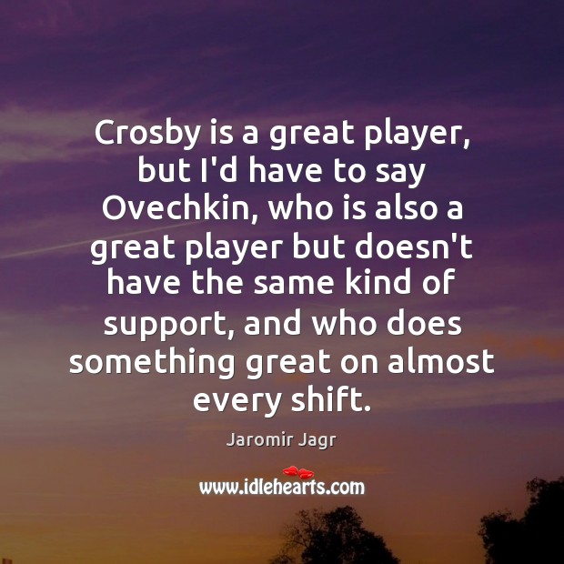 Crosby is a great player, but I’d have to say Ovechkin, who Jaromir Jagr Picture Quote