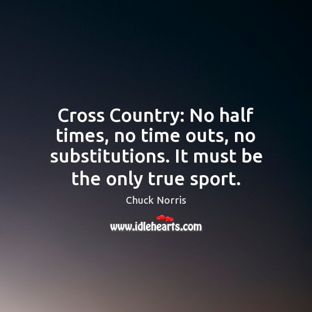 Cross Country: No half times, no time outs, no substitutions. It must Chuck Norris Picture Quote