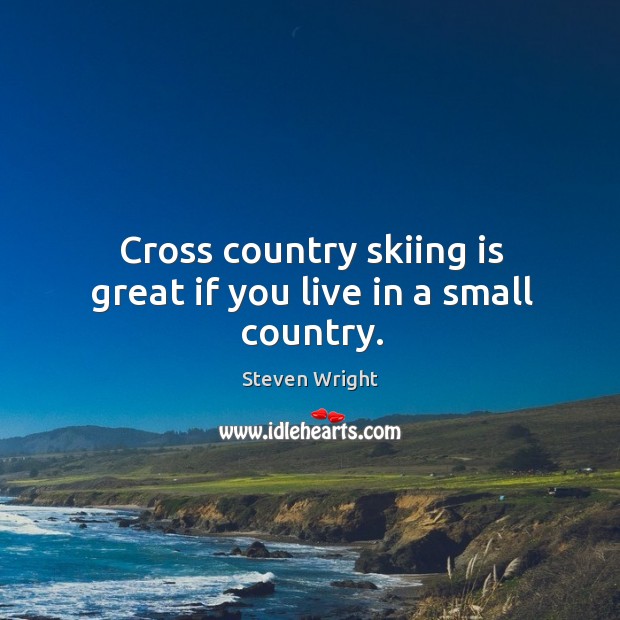 Cross country skiing is great if you live in a small country. Steven Wright Picture Quote