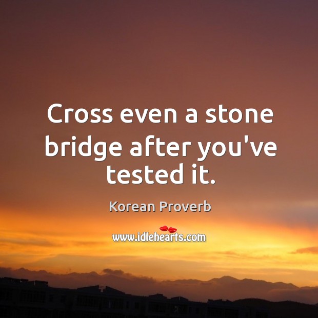 Cross even a stone bridge after you’ve tested it. Korean Proverbs Image