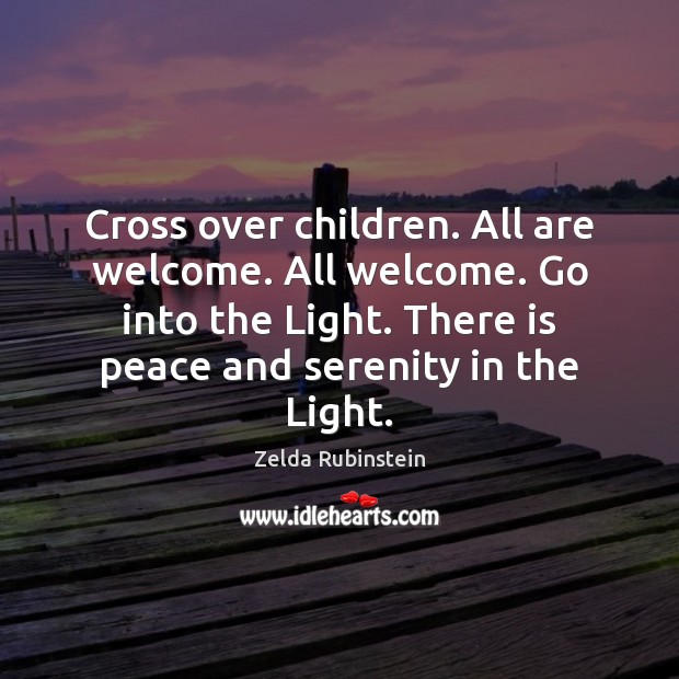 Cross over children. All are welcome. All welcome. Go into the Light. Zelda Rubinstein Picture Quote