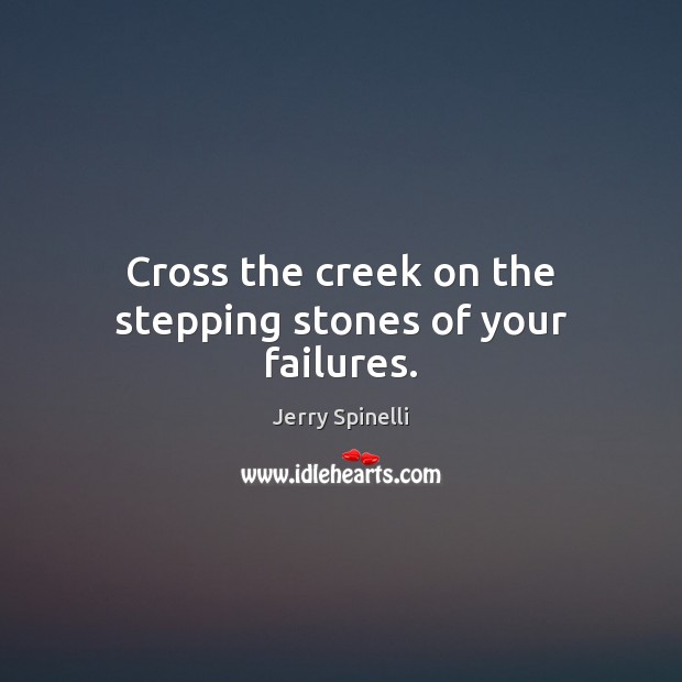 Cross the creek on the stepping stones of your failures. Jerry Spinelli Picture Quote