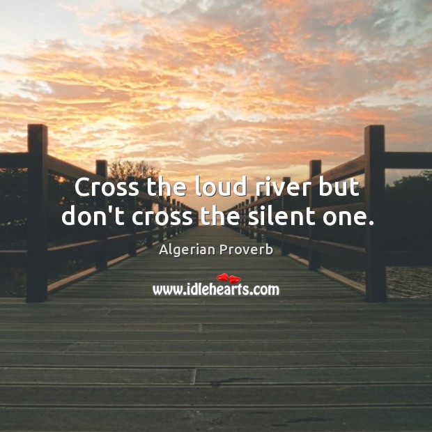 Cross the loud river but don’t cross the silent one. Algerian Proverbs Image