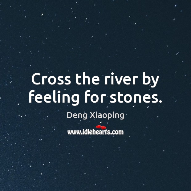 Cross the river by feeling for stones. Deng Xiaoping Picture Quote