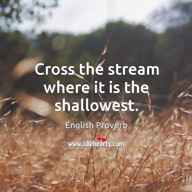 Cross the stream where it is the shallowest. Image