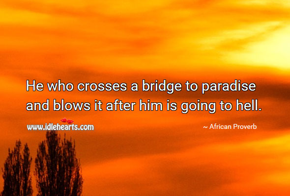 He who crosses a bridge to paradise and blows it after him is going to hell. Image