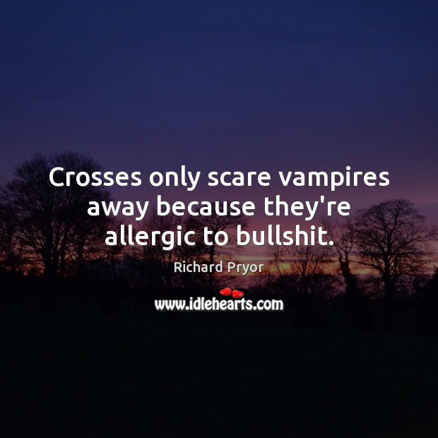 Crosses only scare vampires away because they’re allergic to bullshit. Image