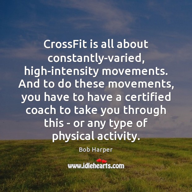 CrossFit is all about constantly-varied, high-intensity movements. And to do these movements, Bob Harper Picture Quote