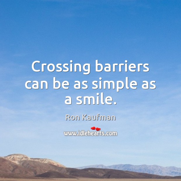 Crossing barriers can be as simple as a smile. Ron Kaufman Picture Quote
