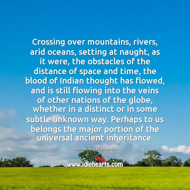 Crossing over mountains, rivers, arid oceans, setting at naught, as it were, Swami Vivekananda Picture Quote