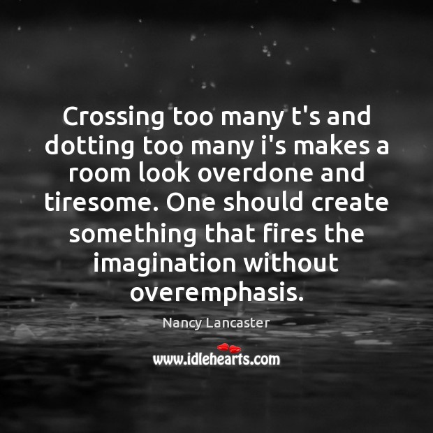 Crossing too many t’s and dotting too many i’s makes a room Nancy Lancaster Picture Quote