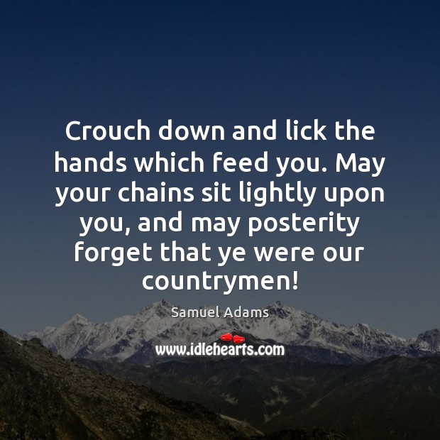 Crouch down and lick the hands which feed you. May your chains Samuel Adams Picture Quote