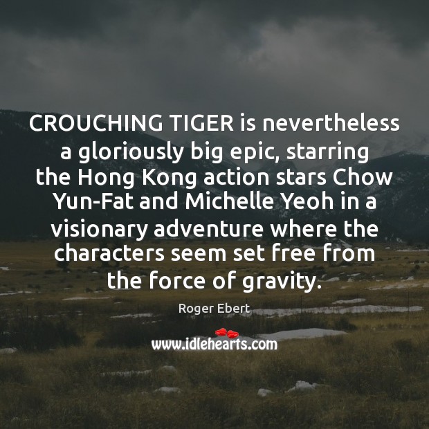 CROUCHING TIGER is nevertheless a gloriously big epic, starring the Hong Kong Roger Ebert Picture Quote