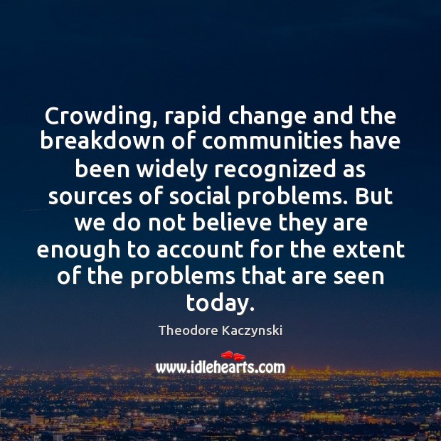 Crowding, rapid change and the breakdown of communities have been widely recognized Theodore Kaczynski Picture Quote