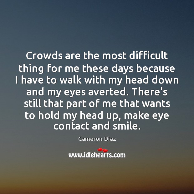 Crowds are the most difficult thing for me these days because I Cameron Diaz Picture Quote