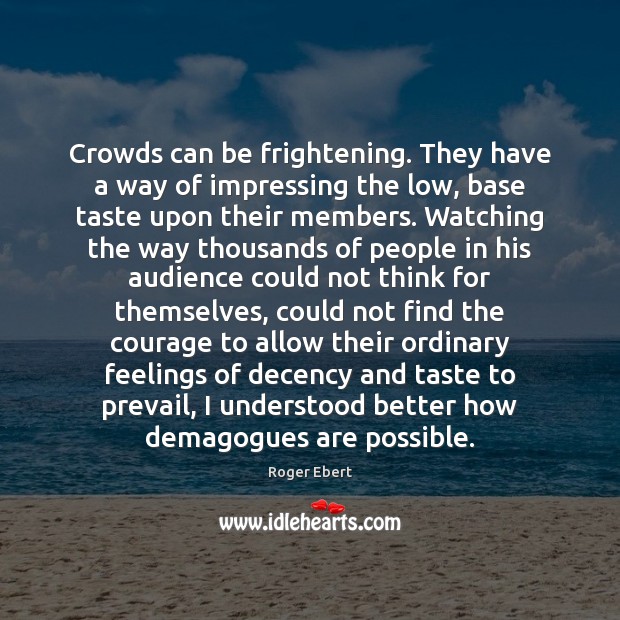 Crowds can be frightening. They have a way of impressing the low, Roger Ebert Picture Quote