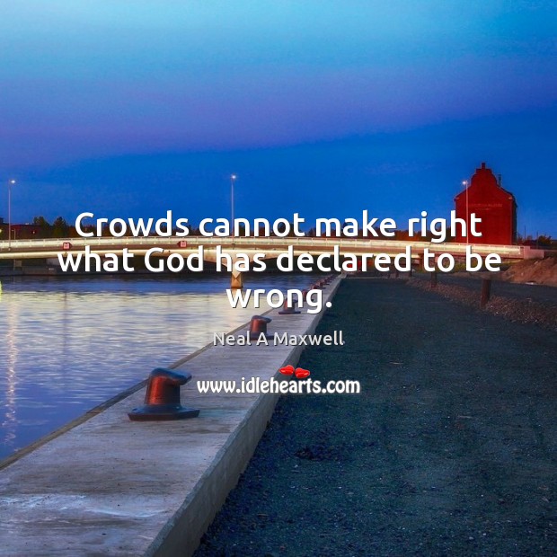 Crowds cannot make right what God has declared to be wrong. Neal A Maxwell Picture Quote